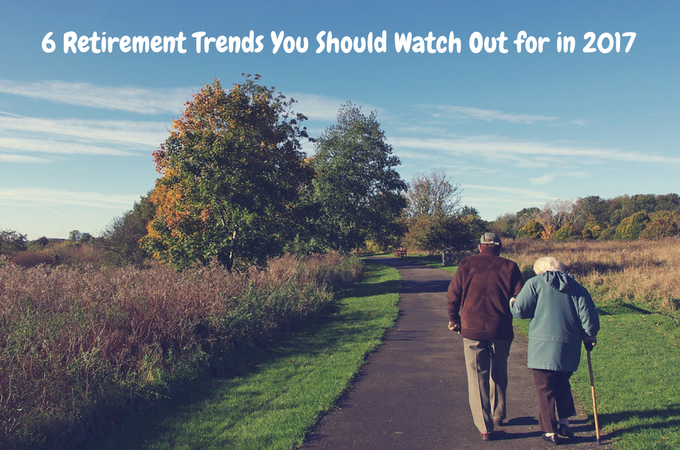 6 Retirement Trends You Should Watch Out for in 2017