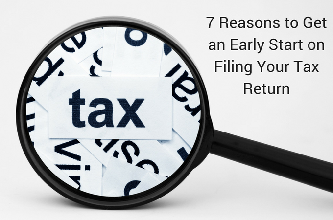 7 Reasons to Get an Early Start on Filing Your Tax Return